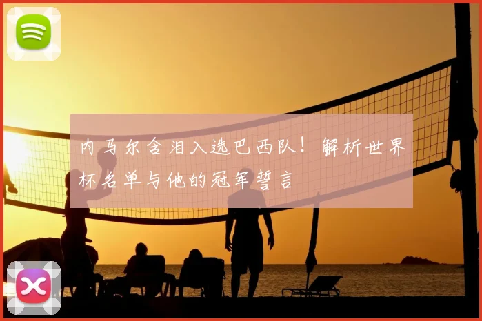 内马尔含泪入选巴西队！解析世界杯名单与他的冠军誓言