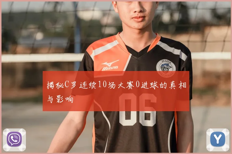 揭秘C罗连续10场大赛0进球的真相与影响