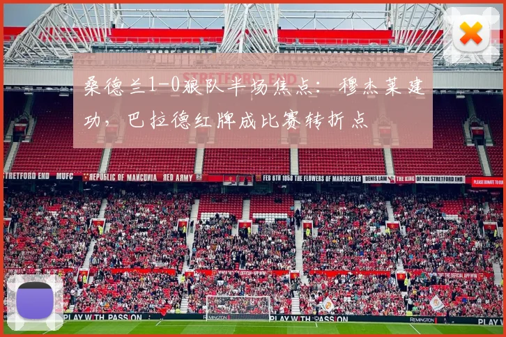 桑德兰1-0狼队半场焦点：穆杰莱建功，巴拉德红牌成比赛转折点