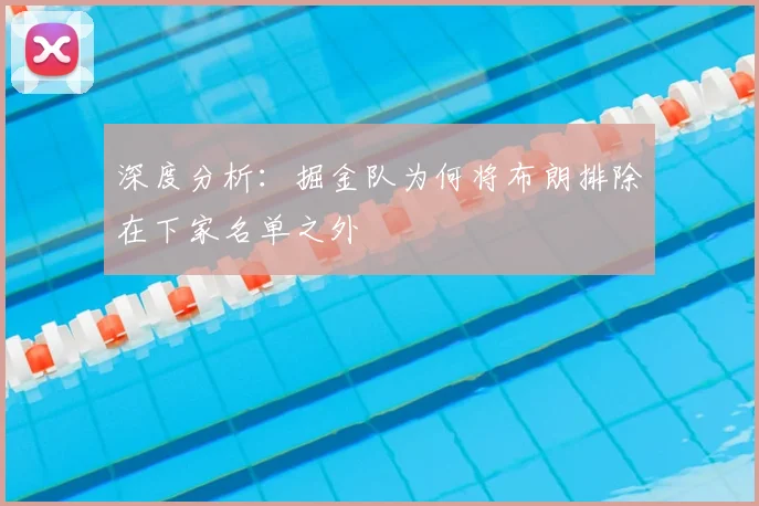 深度分析：掘金队为何将布朗排除在下家名单之外