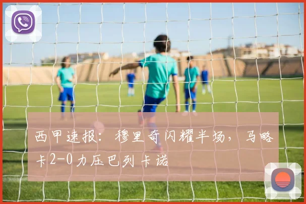 西甲速报：穆里奇闪耀半场，马略卡2-0力压巴列卡诺