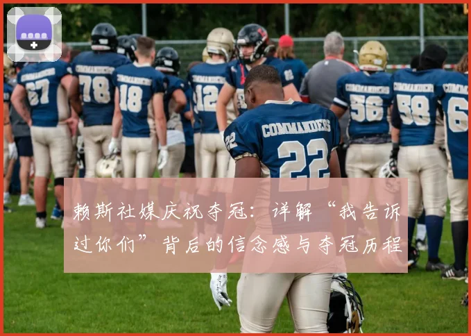 赖斯社媒庆祝夺冠:详解“我告诉过你们”背后的信念感与夺冠历程
