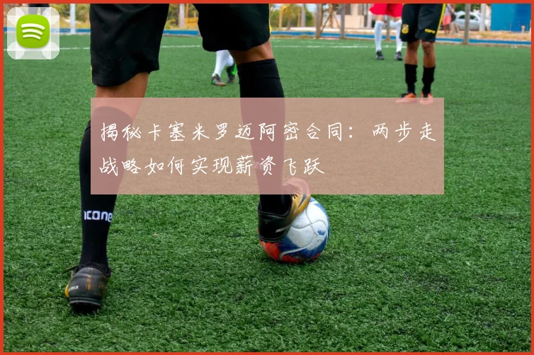 揭秘卡塞米罗迈阿密合同：两步走战略如何实现薪资飞跃