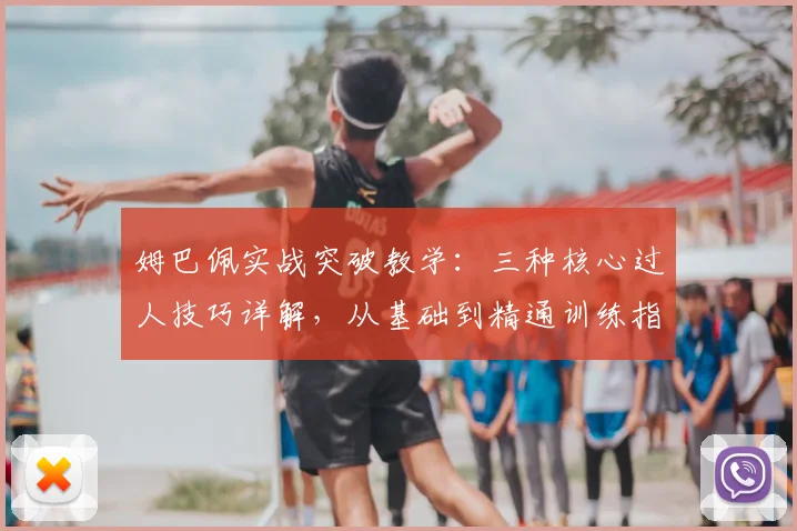 姆巴佩实战突破教学：三种核心过人技巧详解，从基础到精通训练指南
