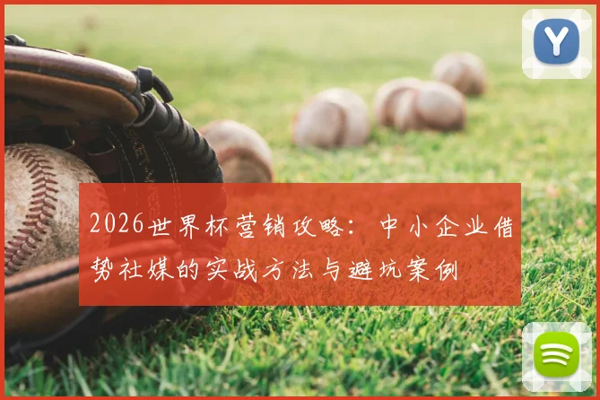 2026世界杯营销攻略:中小企业借势社媒的实战方法与避坑案例