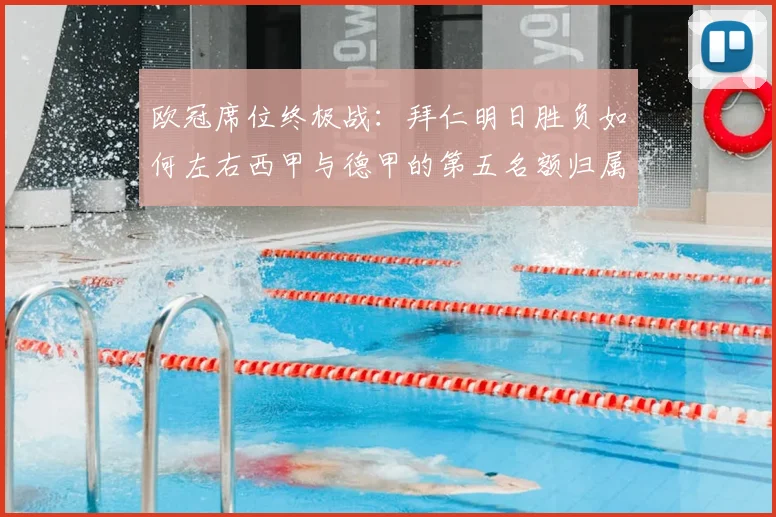 欧冠席位终极战:拜仁明日胜负如何左右西甲与德甲的第五名额归属?